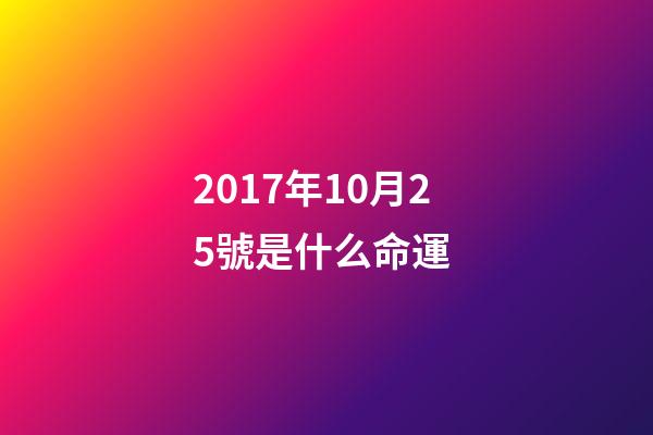 2017年10月25號是什么命運 (2018年10月25日是什么命)-第1張-觀點-玄機派